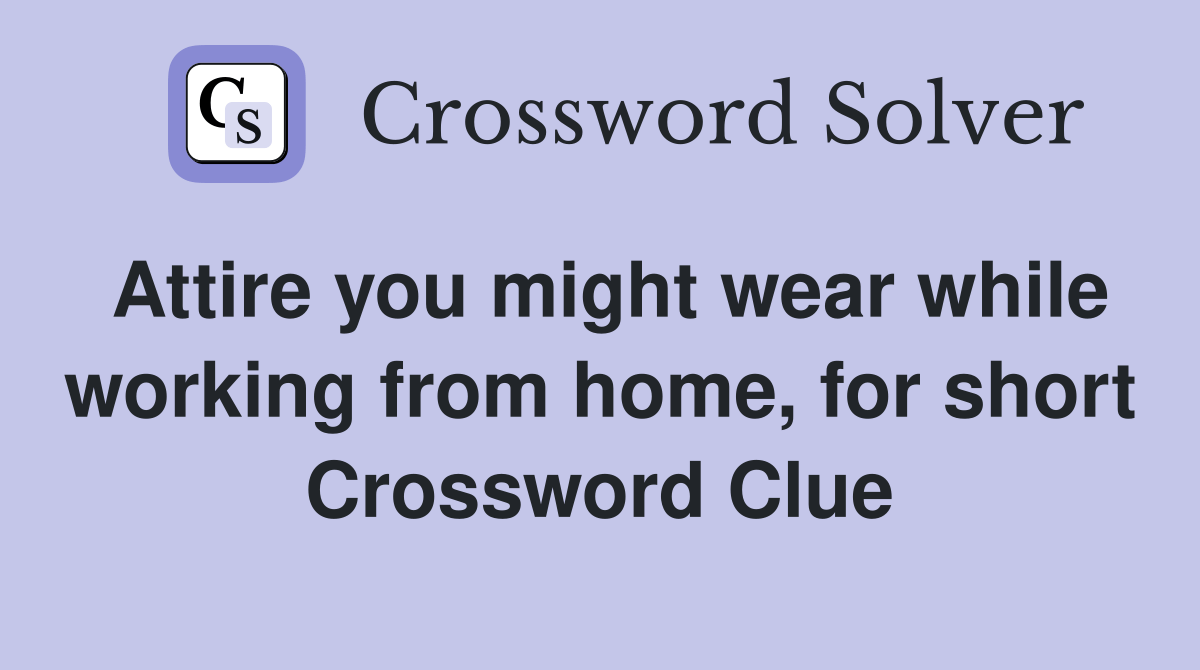 Attire you might wear while working from home, for short Crossword